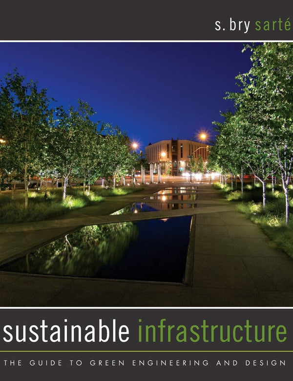 Sustainable Infrastructure: The Guide to Green Engineering and Design [Hardcover] Sarte, S. Bry
