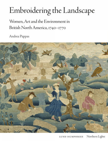 Embroidering the Landscape: Women, Art and the Environment in British North America, 1740–1770 (Northern Lights) [Hardcover] Pappas, Andrea