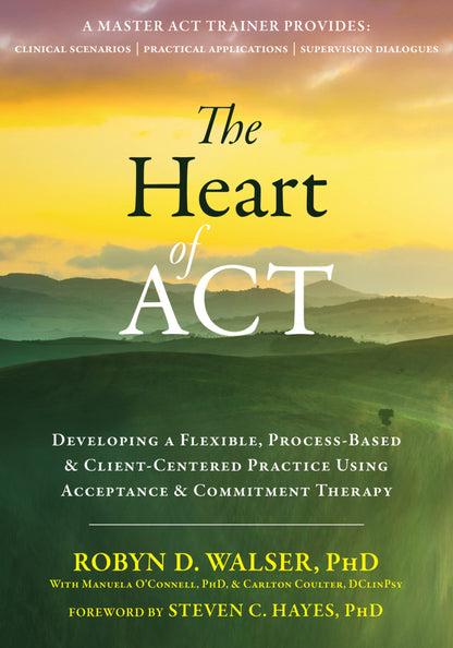 The Heart of ACT: Developing a Flexible, Process-Based, and Client-Centered Practice Using Acceptance and Commitment Therapy [Paperback] Walser PhD, Robyn D.; O'Connell, Manuela; Coulter DClinPsy, Carlton and Hayes PhD, Steven C.