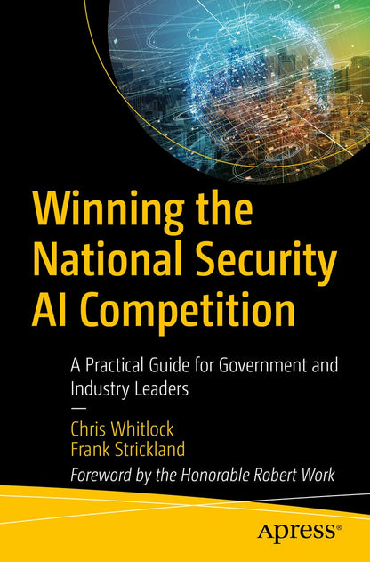 Winning the National Security AI Competition: A Practical Guide for Government and Industry Leaders [Paperback] Whitlock, Chris and Strickland, Frank