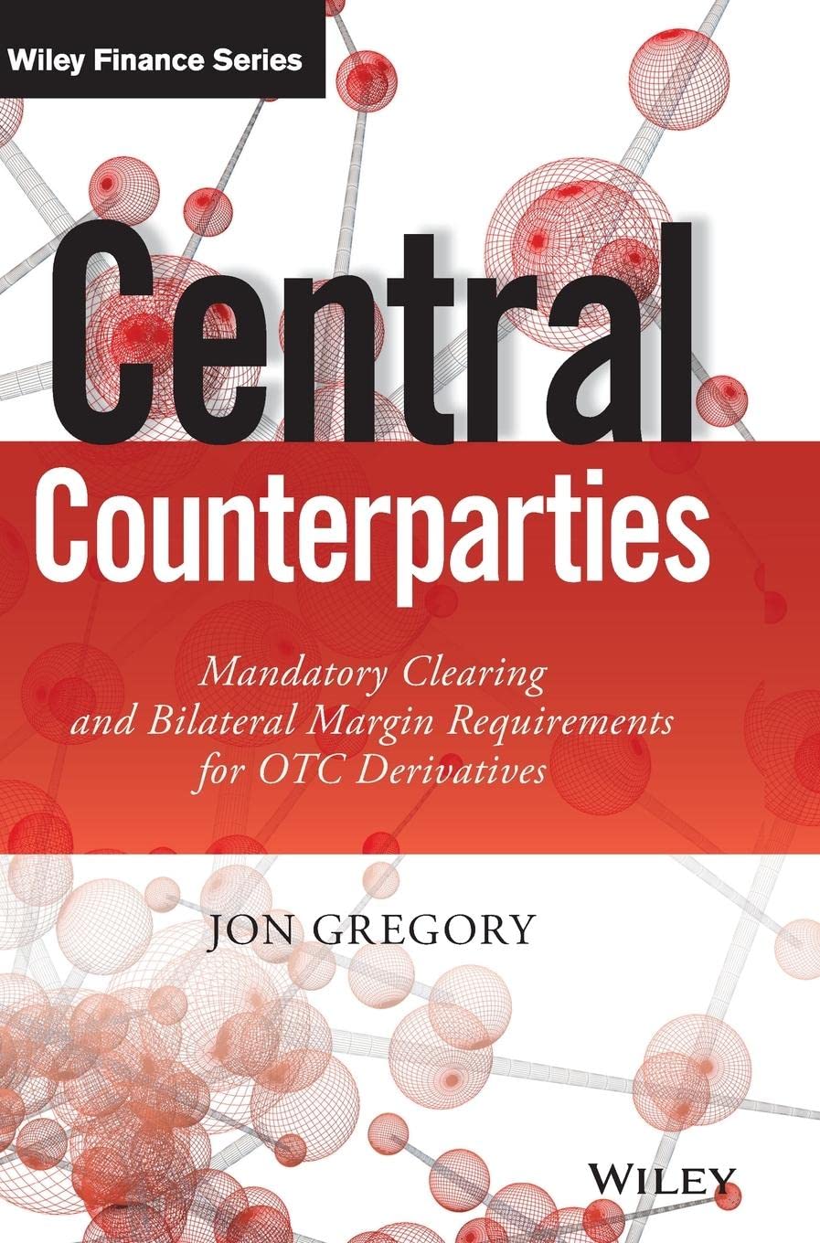 Central Counterparties: Mandatory Central Clearing and Initial Margin Requirements for OTC Derivatives (The Wiley Finance Series) [Hardcover] Gregory, Jon