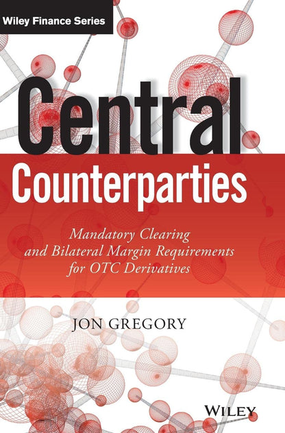 Central Counterparties: Mandatory Central Clearing and Initial Margin Requirements for OTC Derivatives (The Wiley Finance Series) [Hardcover] Gregory, Jon