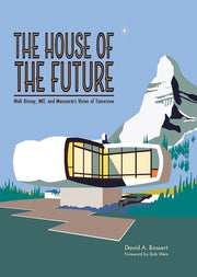 The House of the Future: Walt Disney, MIT, and Monsanto's Vision of Tomorrow [Hardcover] Bossert, David A