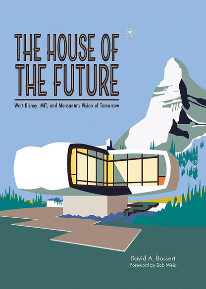 The House of the Future: Walt Disney, MIT, and Monsanto's Vision of Tomorrow [Hardcover] Bossert, David A