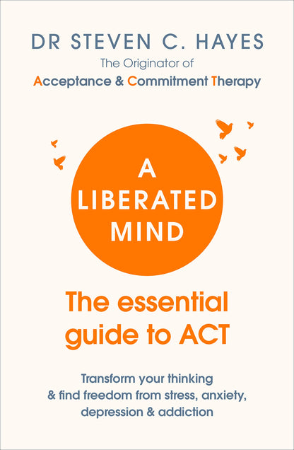 A Liberated Mind: The essential guide to ACT Hayes, Professor Steven