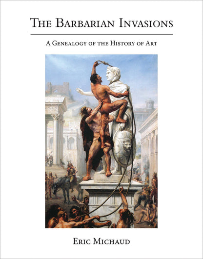 The Barbarian Invasions: A Genealogy of the History of Art (October Books) [Hardcover] Michaud, Eric