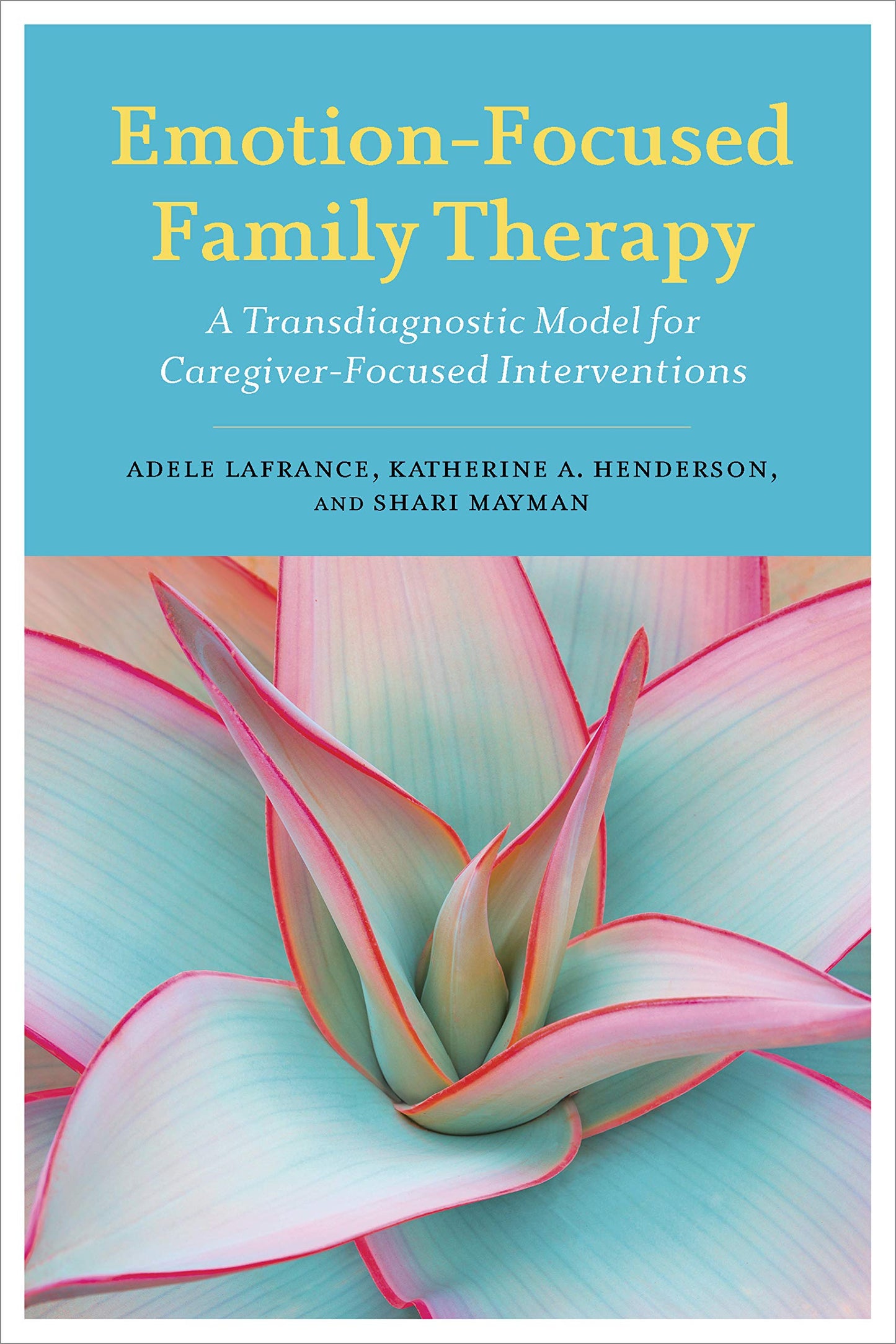 Emotion-Focused Family Therapy: A Transdiagnostic Model for Caregiver-Focused Interventions [Paperback] Lafrance PhD, Adele; Henderson PhD, Katherine A. and Mayman PhD, Shari