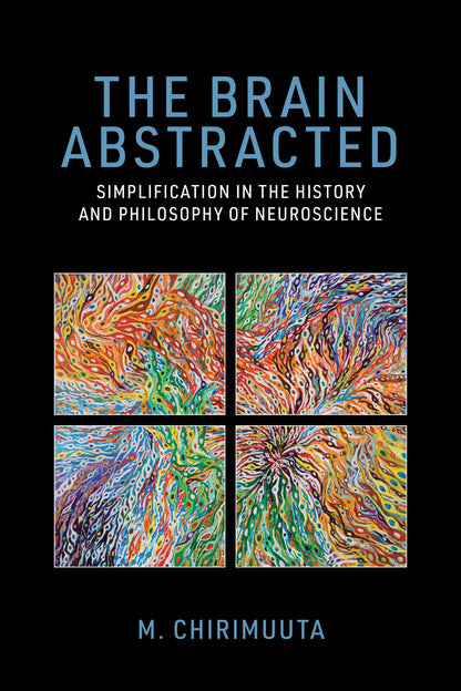 The Brain Abstracted: Simplification in the History and Philosophy of Neuroscience [Paperback] Chirimuuta, M.