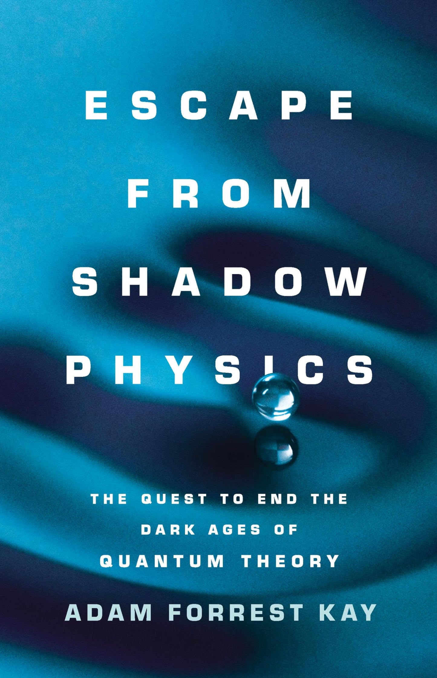 Escape from Shadow Physics: The Quest to End the Dark Ages of Quantum Theory [Hardcover] Kay, Adam
