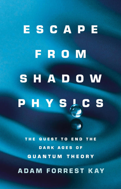 Escape from Shadow Physics: The Quest to End the Dark Ages of Quantum Theory [Hardcover] Kay, Adam