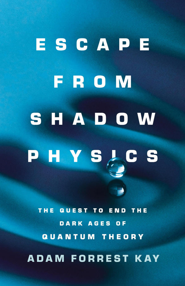 Escape from Shadow Physics: The Quest to End the Dark Ages of Quantum Theory [Hardcover] Kay, Adam
