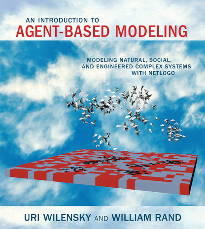 An Introduction to Agent-Based Modeling: Modeling Natural, Social, and Engineered Complex Systems with NetLogo (Mit Press) [Paperback] Wilensky, Uri and Rand, William
