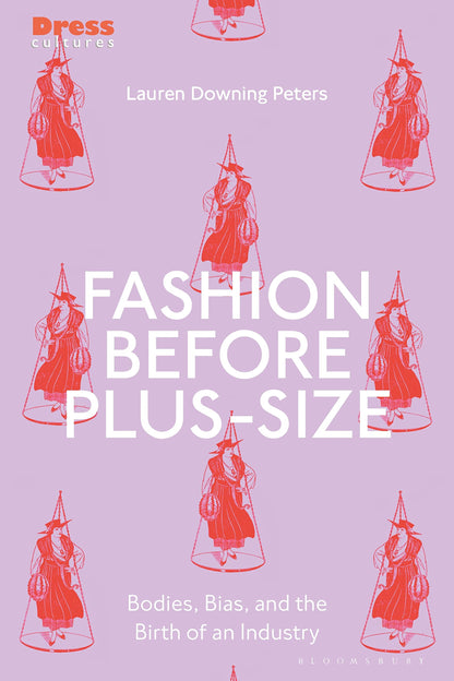 Fashion Before Plus-Size: Bodies, Bias, and the Birth of an Industry (Dress Cultures) [Hardcover] Peters, Lauren Downing; Lewis, Reina and Wilson, Elizabeth