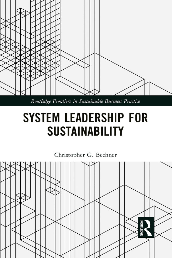 System Leadership for Sustainability (Routledge Frontiers in Sustainable Business Practice) [Paperback] Beehner, Christopher G.