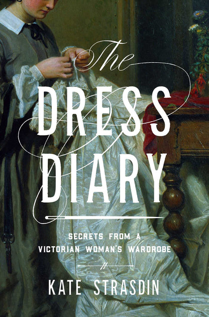 The Dress Diary: Secrets from a Victorian Woman's Wardrobe [Hardcover] Strasdin, Dr. Kate