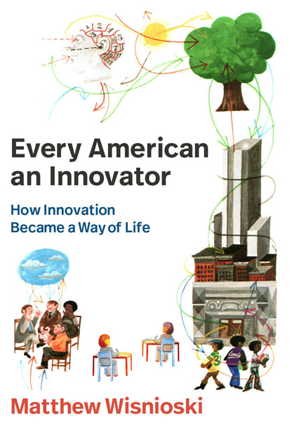 Every American an Innovator: How Innovation Became a Way of Life (Lemelson Center Studies in Invention and Innovation series) [Paperback] Wisnioski, Matthew