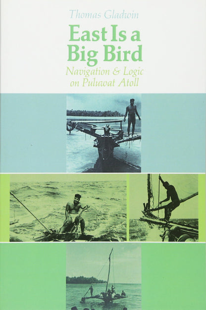 East Is a Big Bird: Navigation and Logic on Puluwat Atoll [Paperback] Gladwin, Thomas