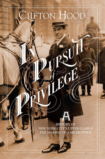 In Pursuit of Privilege: A History of New York City's Upper Class and the Making of a Metropolis [Hardcover] Hood, Clifton