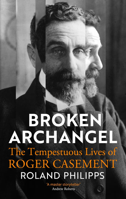 Broken Archangel: The Tempestuous Lives of Roger Casement [Hardcover] Roland Philipps