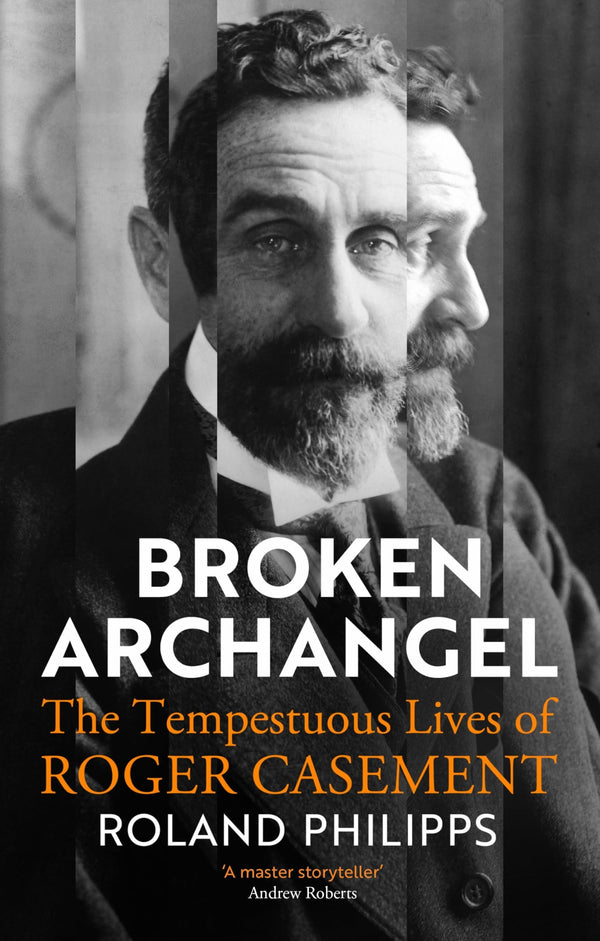 Broken Archangel: The Tempestuous Lives of Roger Casement [Hardcover] Roland Philipps
