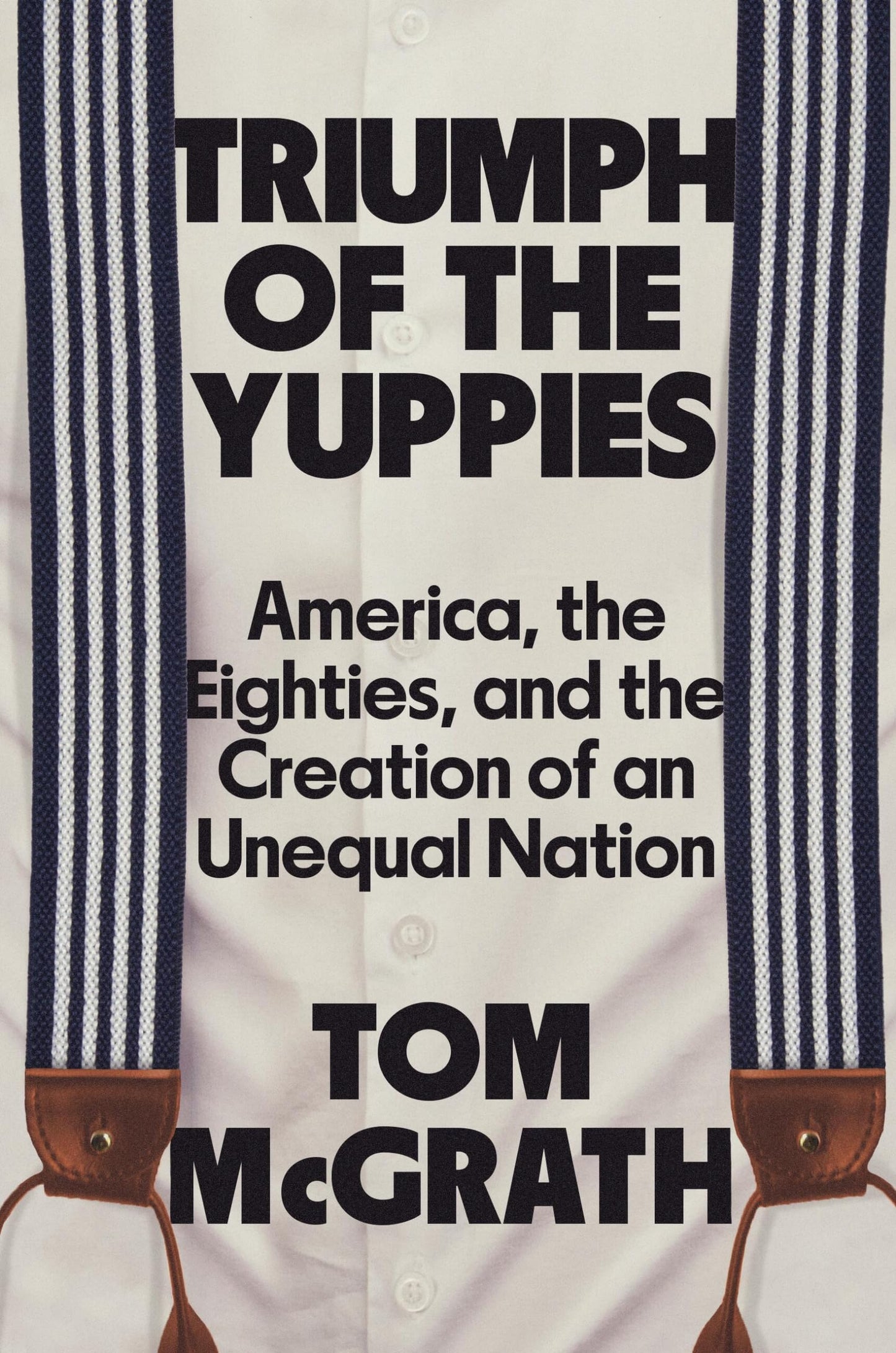 Triumph of the Yuppies: America, the Eighties, and the Creation of an Unequal Nation [Hardcover] McGrath, Tom