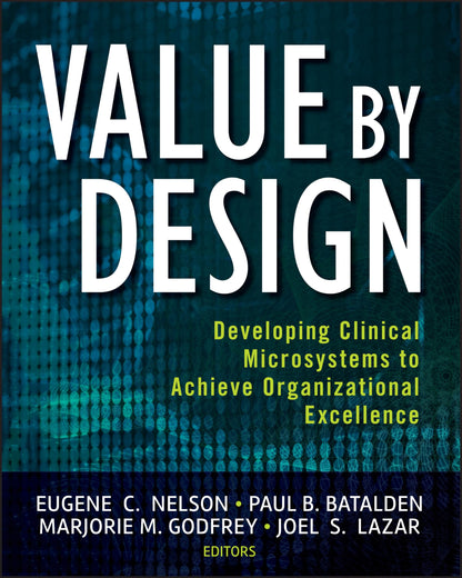 Value by Design: Developing Clinical Microsystems to Achieve Organizational Excellence [Paperback] Nelson, Eugene C.; Batalden, Paul B.; Godfrey, Marjorie M. and Lazar, Joel S.