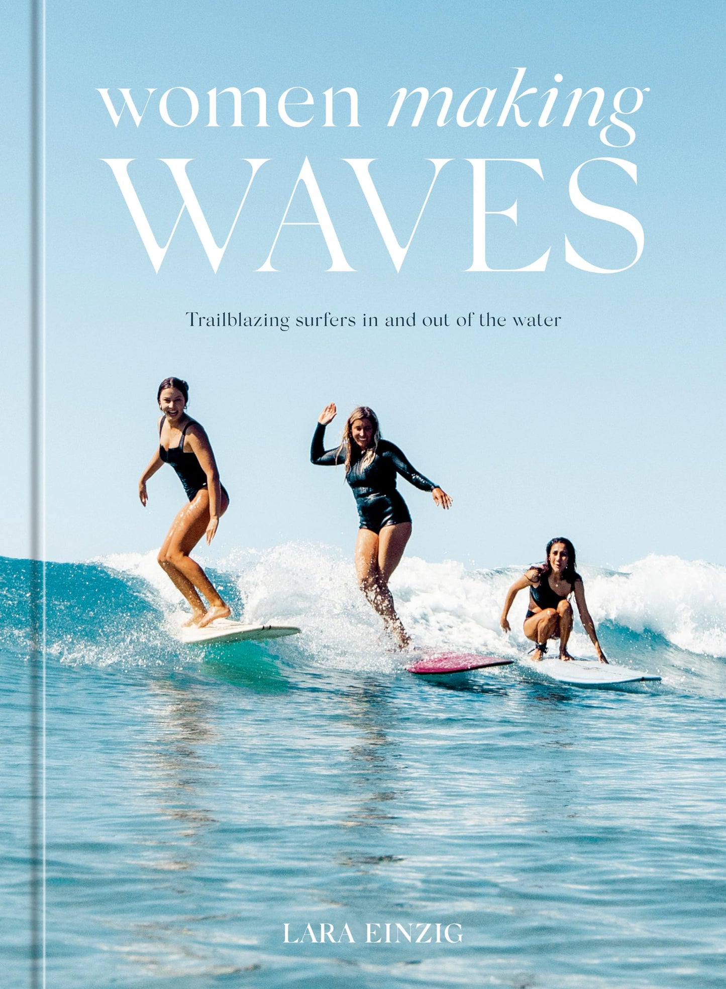 Women Making Waves: Trailblazing Surfers In and Out of the Water [Hardcover] Einzig, Lara