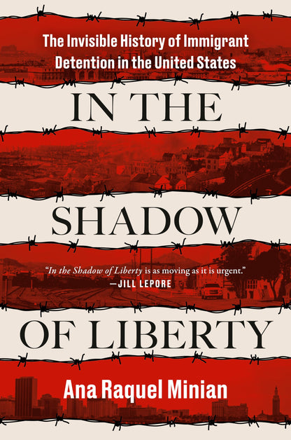 In the Shadow of Liberty: The Invisible History of Immigrant Detention in the United States [Hardcover] Minian, Ana Raquel