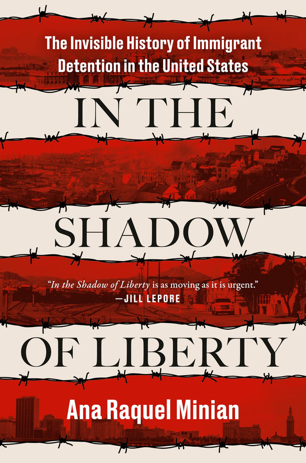 In the Shadow of Liberty: The Invisible History of Immigrant Detention in the United States [Hardcover] Minian, Ana Raquel