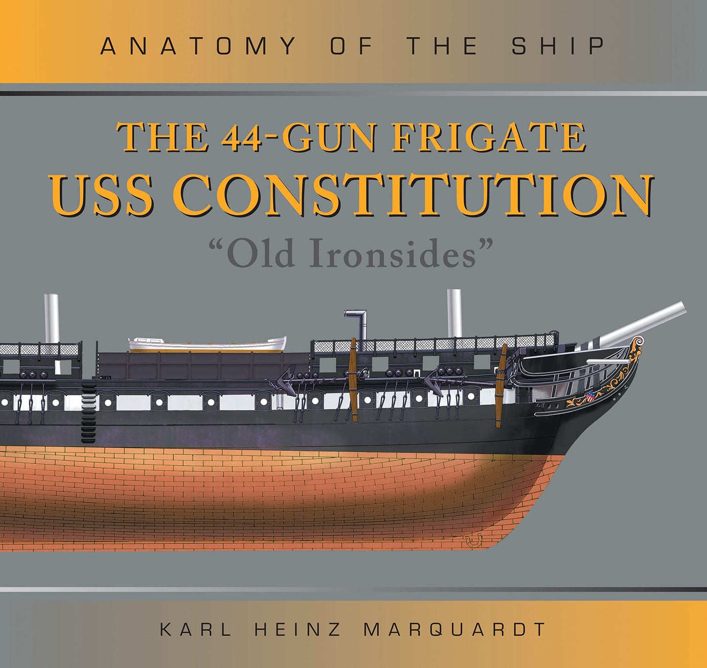 The 44-Gun Frigate USS Constitution 'Old Ironsides' (Anatomy of The Ship) Karl Heinz Marquardt