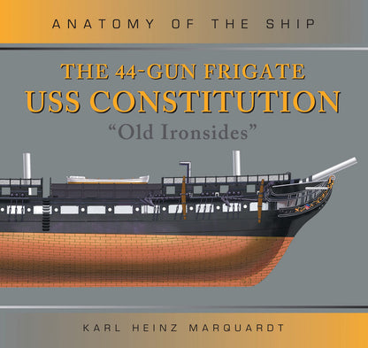 The 44-Gun Frigate USS Constitution 'Old Ironsides' (Anatomy of The Ship) Karl Heinz Marquardt