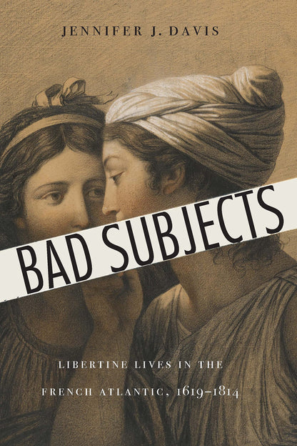 Bad Subjects: Libertine Lives in the French Atlantic, 1619–1814 (France Overseas: Studies in Empire and Decolonization) [Hardcover] Davis, Jennifer J.