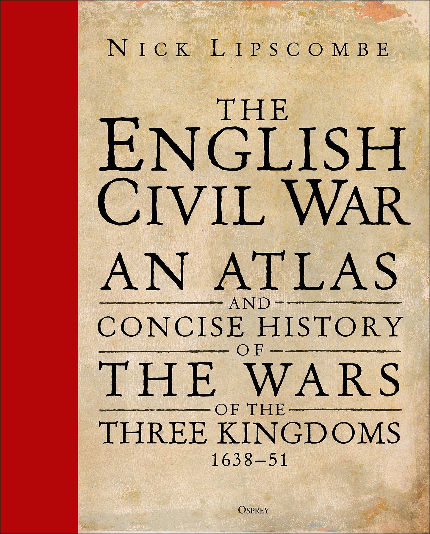 The English Civil War: An Atlas and Concise History of the Wars of the Three Kingdoms 1639–51 [Hardcover] Lipscombe, Nick