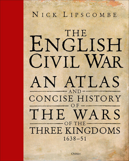 The English Civil War: An Atlas and Concise History of the Wars of the Three Kingdoms 1639–51 [Hardcover] Lipscombe, Nick