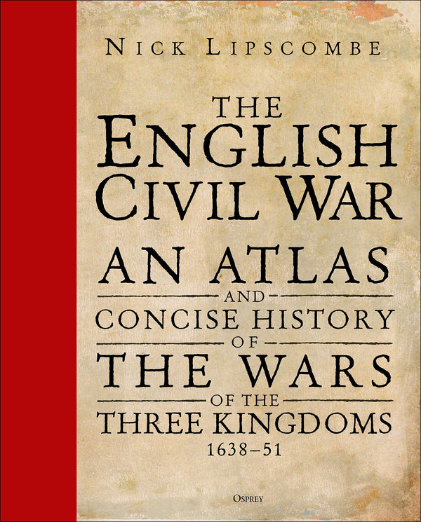 The English Civil War: An Atlas and Concise History of the Wars of the Three Kingdoms 1639–51 [Hardcover] Lipscombe, Nick