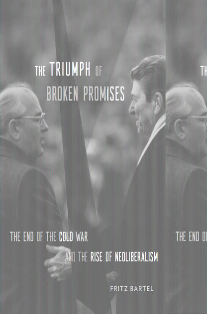 The Triumph of Broken Promises: The End of the Cold War and the Rise of Neoliberalism [Hardcover] Bartel, Fritz