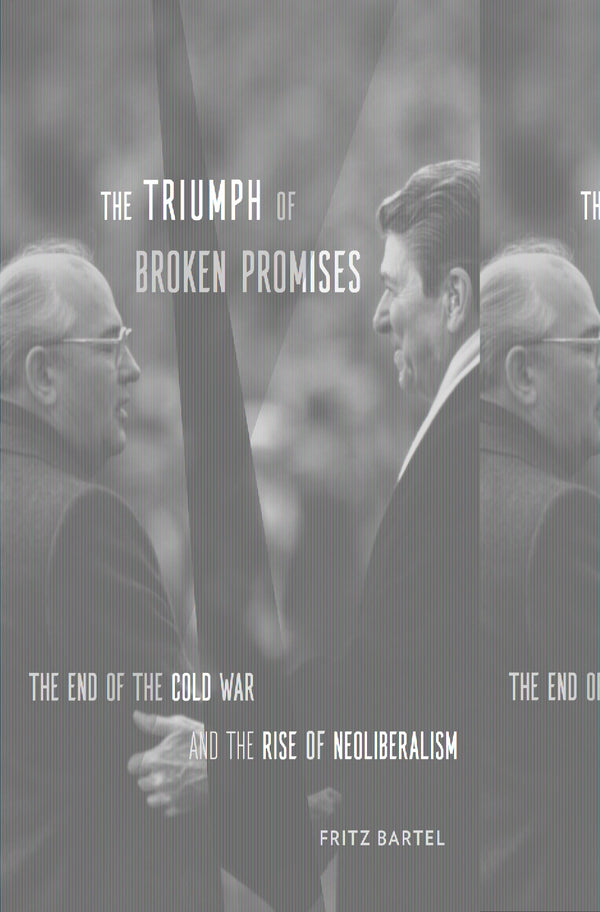 The Triumph of Broken Promises: The End of the Cold War and the Rise of Neoliberalism [Hardcover] Bartel, Fritz