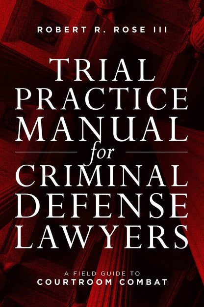 Trial Practice Manual for Criminal Defense Lawyers: A Field Guide to Courtroom Combat, Fifth Edition [Paperback] Rose, Robert R.