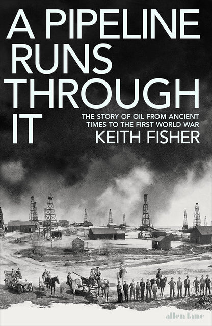 A Pipeline Runs Through It: The Story of Oil from Ancient Times to the First World War Fisher, Keith